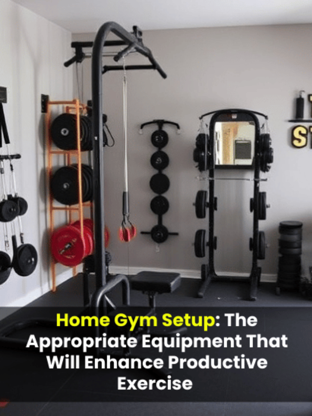 Home Gym Setup: The Appropriate Equipment That Will Enhance Productive Exercise